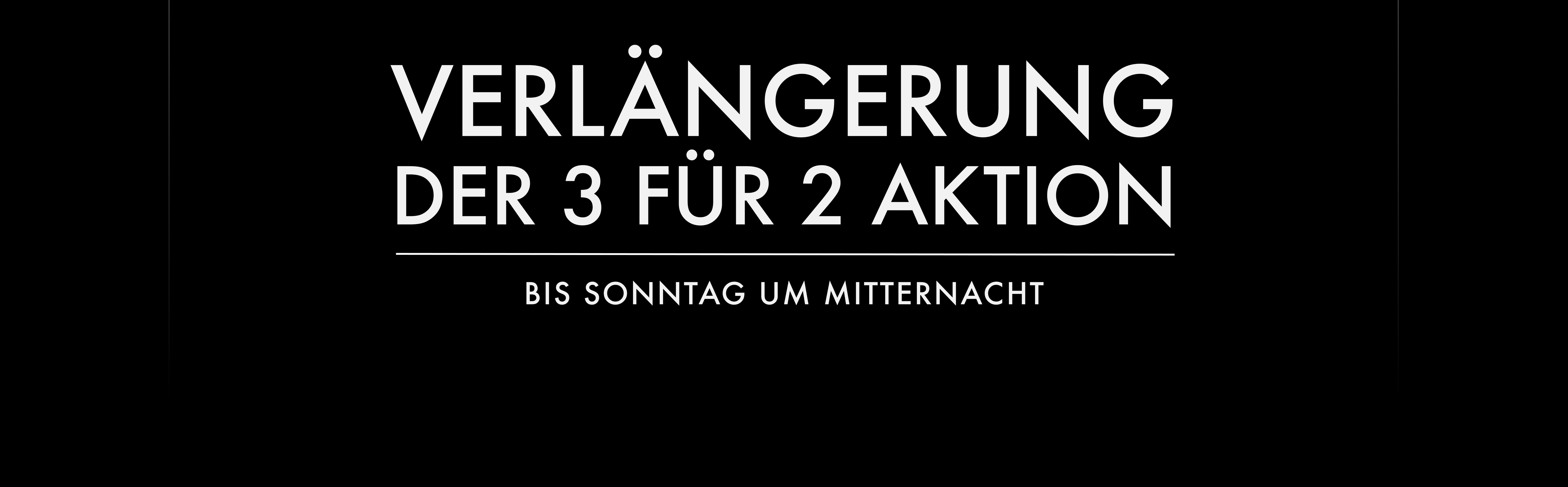 Das Bild zeigt einen schwarzen Hintergrund mit weißem Text: "VERLÄNGERUNG DER 3 FÜR 2 AKTION BIS SONNTAG UM MITTERNACHT" zentriert dargestellt.
